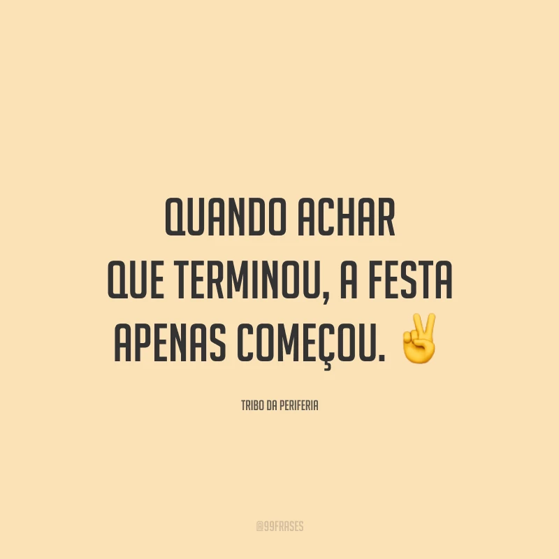 Quando achar que terminou, a festa apenas começou. ✌