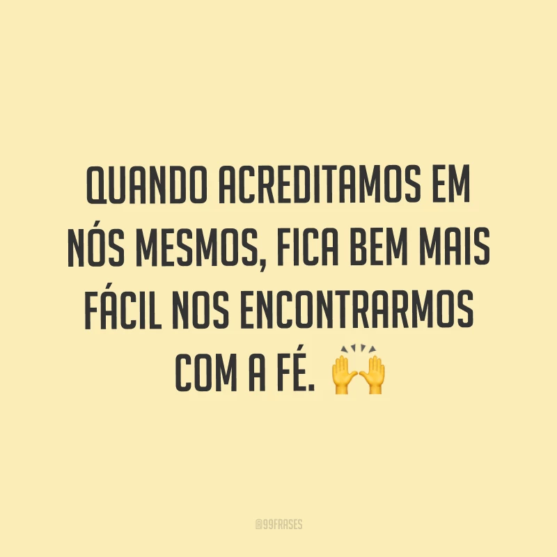 Quando acreditamos em nós mesmos, fica bem mais fácil nos encontrarmos com a fé.  ?