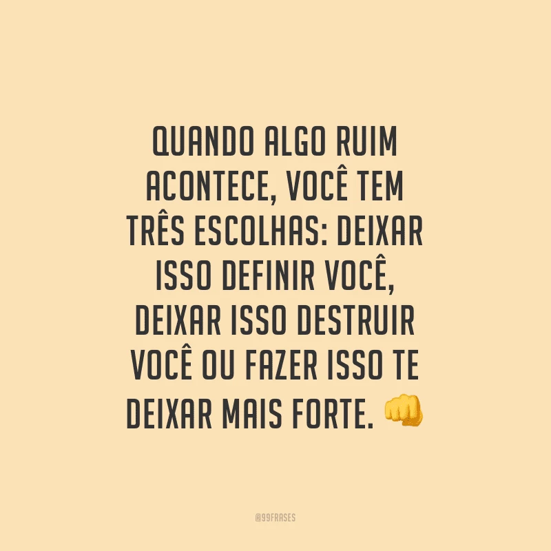 Quando algo ruim acontece, você tem três escolhas: deixar isso definir você, deixar isso destruir você ou fazer isso te deixar mais forte.