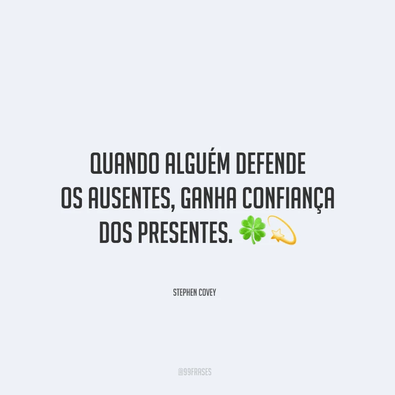 Quando alguém defende os ausentes, ganha confiança dos presentes.