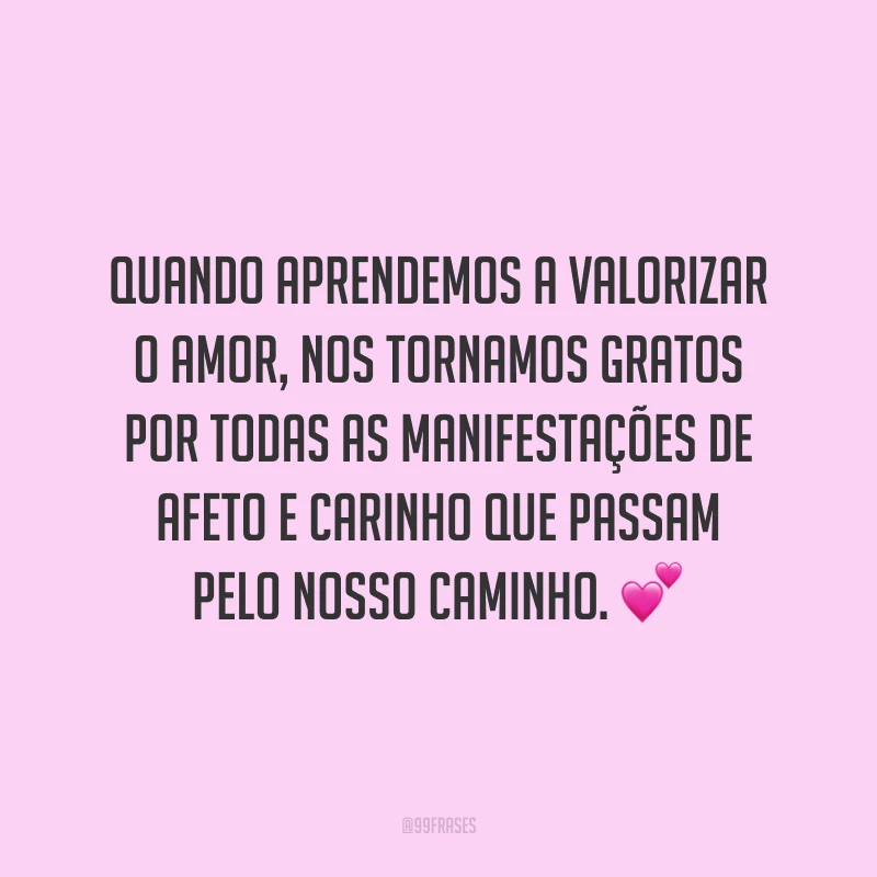 Quando aprendemos a valorizar o amor, nos tornamos gratos por todas as manifestações de afeto e carinho que passam pelo nosso caminho. 💕
