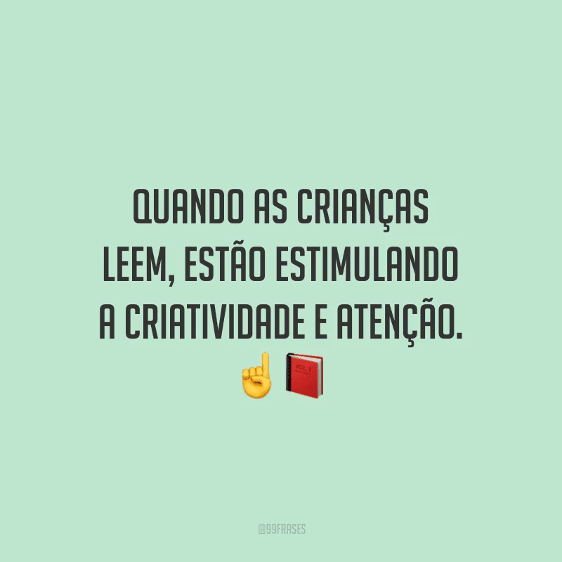 Quando as crianças leem, estão estimulando a criatividade e atenção.
