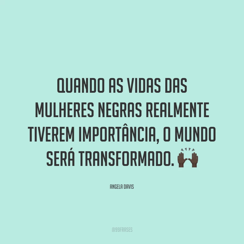Quando as vidas das mulheres negras realmente tiverem importância, o mundo será transformado. 🙌🏿