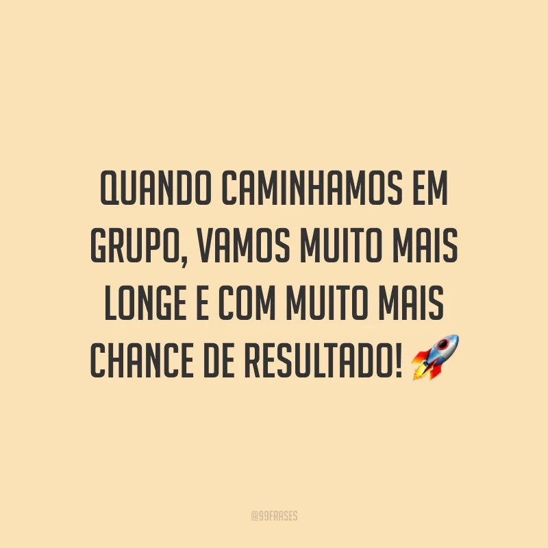 Quando caminhamos em grupo, vamos muito mais longe e com muito mais chance de resultado! 🚀