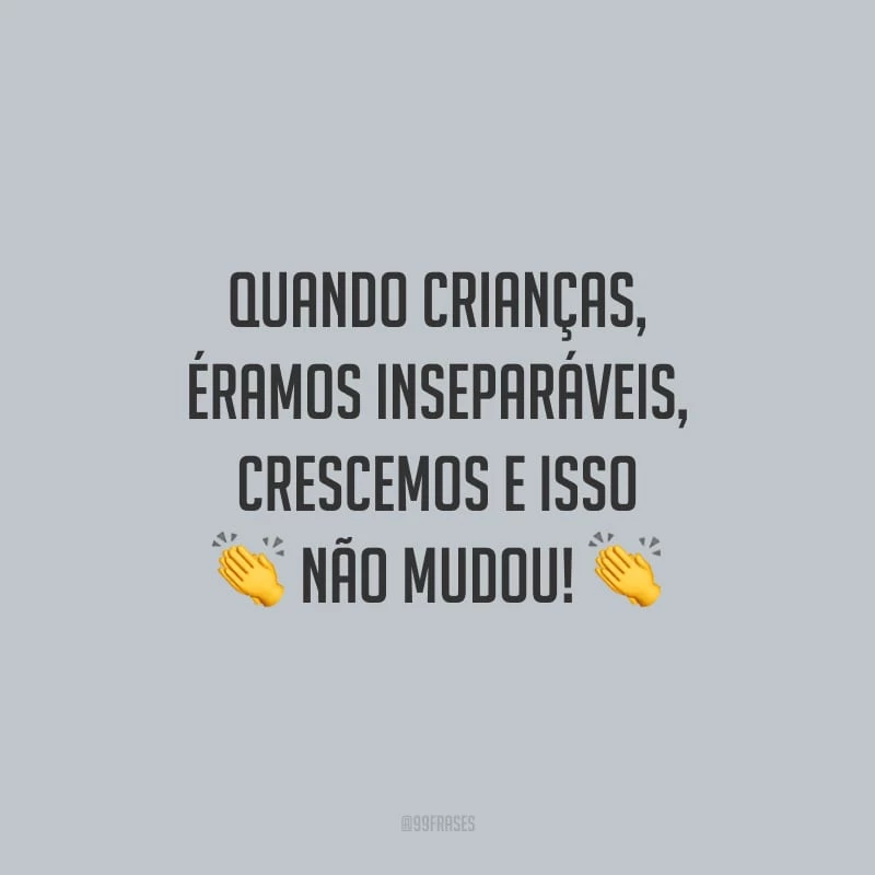 Quando crianças, éramos inseparáveis, crescemos e isso não mudou!