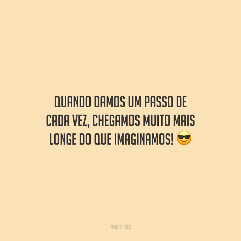 Quando damos um passo de cada vez, chegamos muito mais longe do que imaginamos!