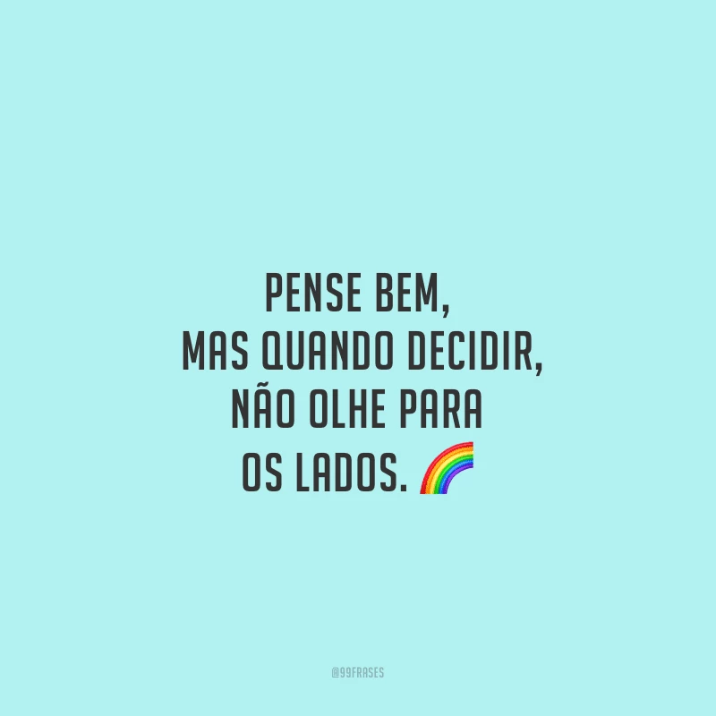 Pense bem, mas quando decidir, não olhe para os lados.