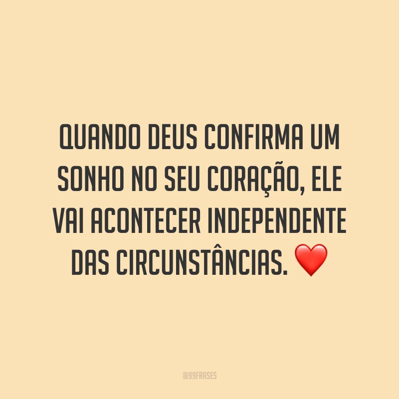 Quando Deus confirma um sonho no seu coração, ele vai acontecer independente das circunstâncias. ❤