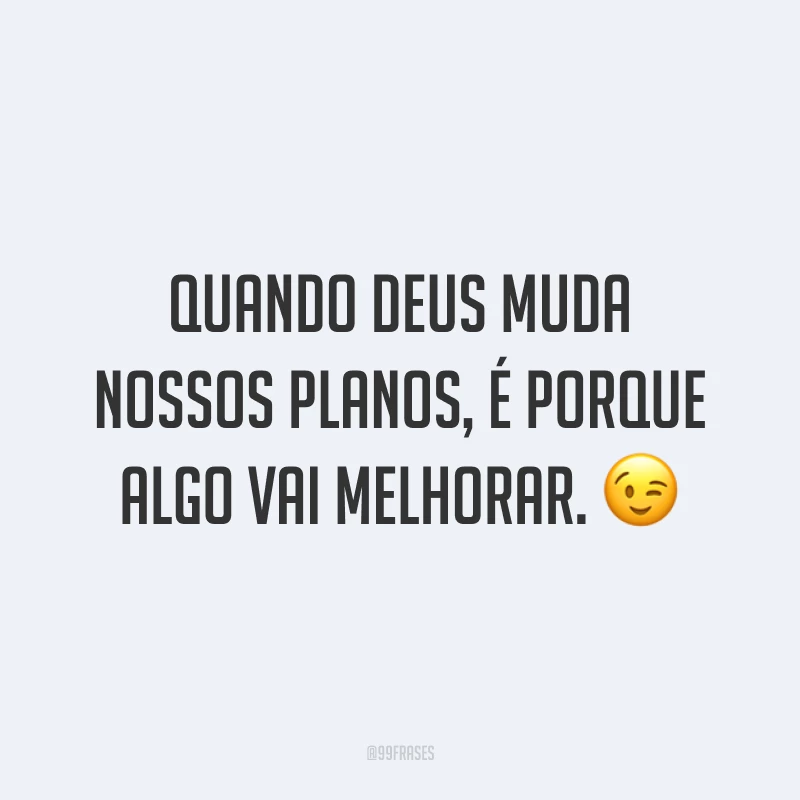 Quando Deus muda nossos planos, é porque algo vai melhorar. 😉