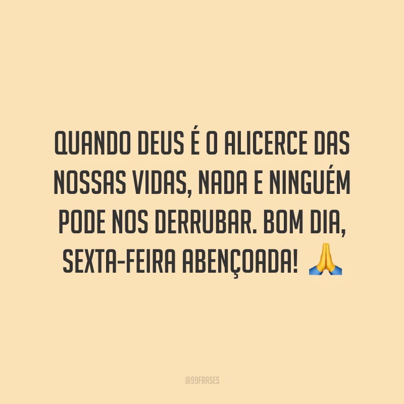 Quando Deus é o alicerce das nossas vidas, nada e ninguém pode nos derrubar. Bom dia, sexta-feira abençoada! 