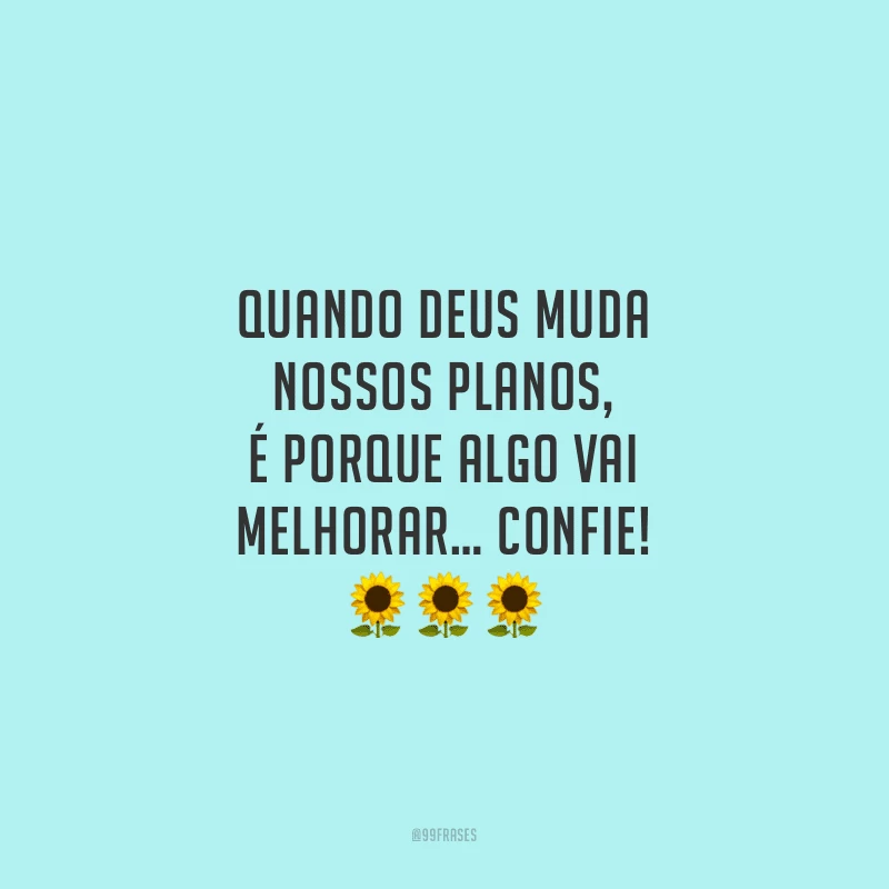 Quando Deus muda nossos planos, é porque algo vai melhorar… Confie!