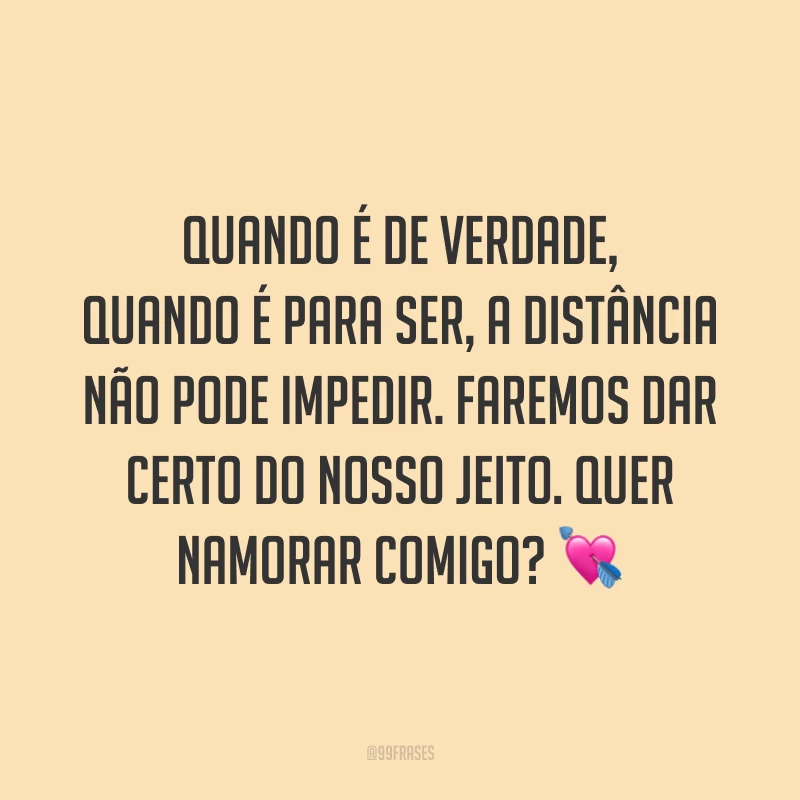 Quando é de verdade, quando é para ser, a distância não pode impedir. Faremos dar certo do nosso jeito. Quer namorar comigo? 💘