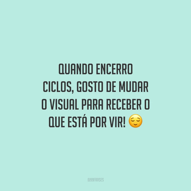 Quando encerro ciclos, gosto de mudar o visual para receber o que está por vir!