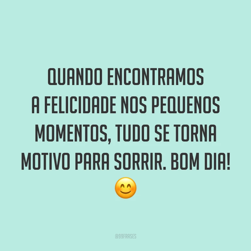 Quando encontramos a felicidade nos pequenos momentos, tudo se torna motivo para sorrir. Bom dia! 😊