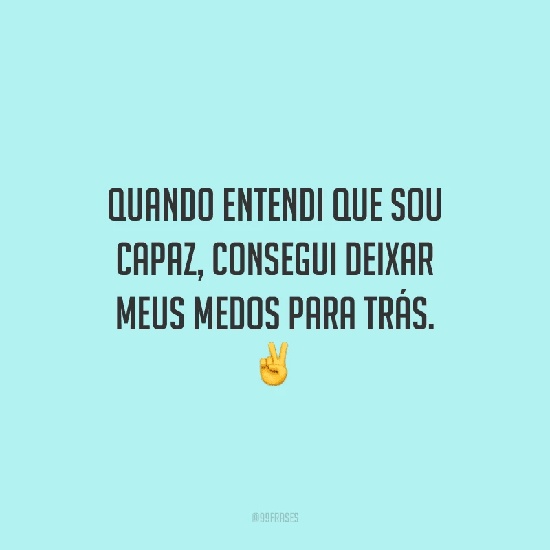 Quando entendi que sou capaz, consegui deixar meus medos para trás. ✌️