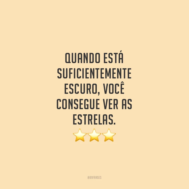 Quando está suficientemente escuro, você consegue ver as estrelas. 