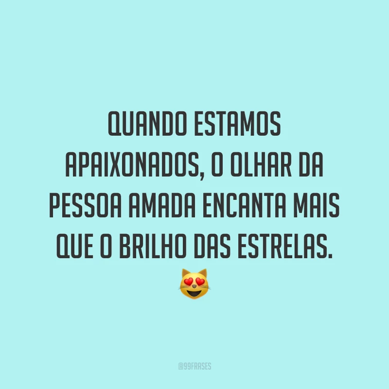 Quando estamos apaixonados, o olhar da pessoa amada encanta mais que o brilho das estrelas. ?