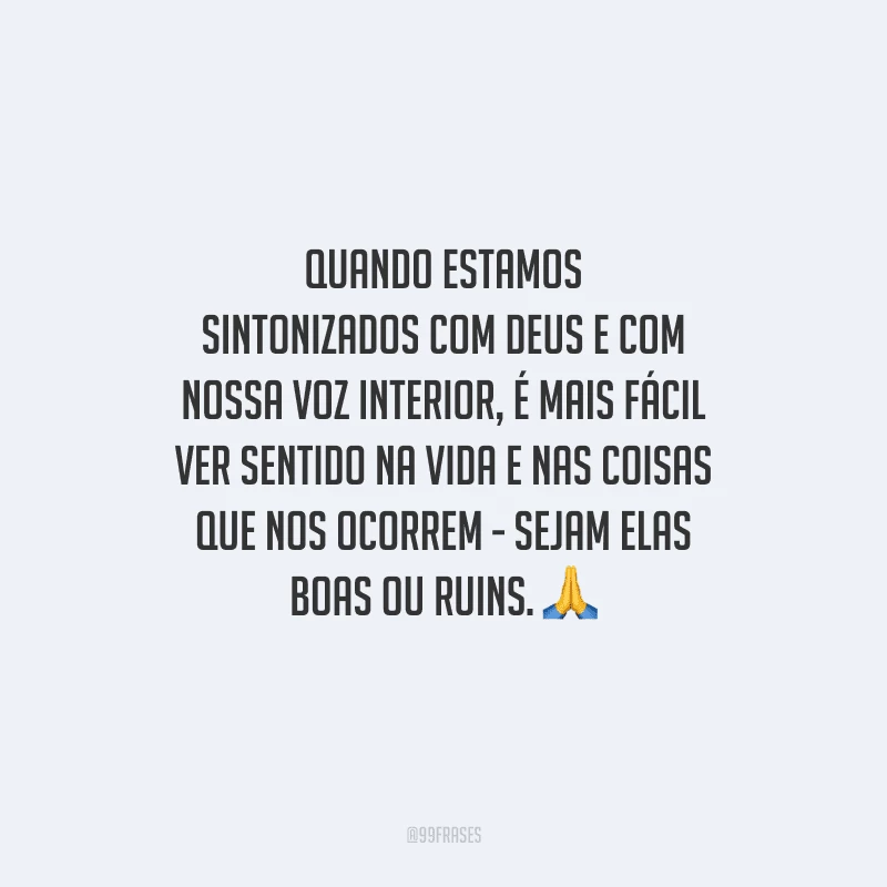 Quando estamos sintonizados com Deus e com nossa voz interior, é mais fácil ver sentido na vida e nas coisas que nos ocorrem - sejam elas boas ou ruins. 
