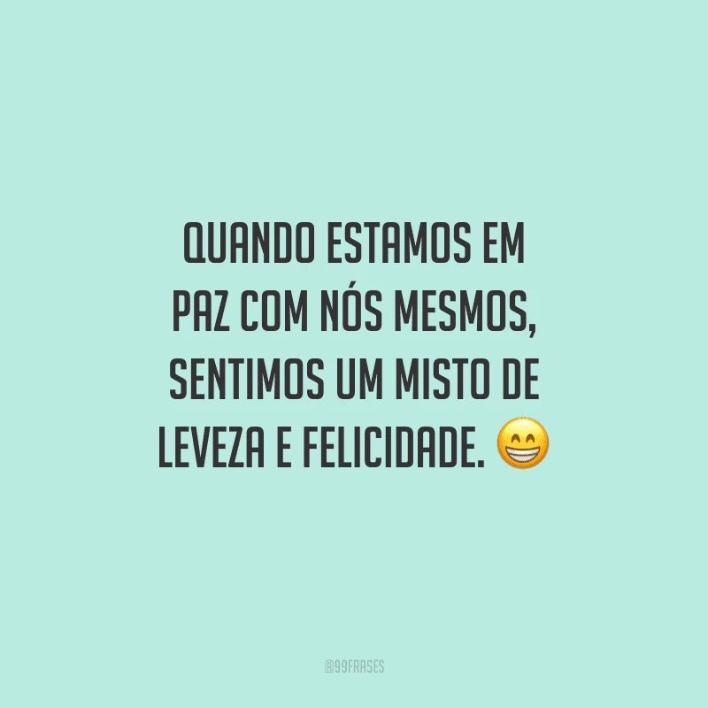 Quando estamos em paz com nós mesmos, sentimos um misto de leveza e felicidade. 