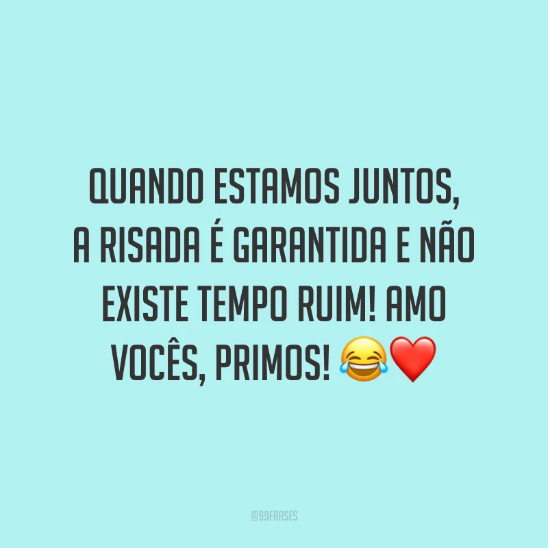 Quando estamos juntos, a risada é garantida e não existe tempo ruim! Amo vocês, primos!