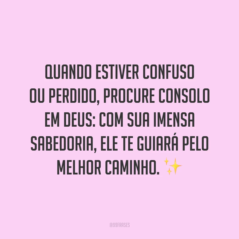 Quando estiver confuso ou perdido, procure consolo em Deus: com sua imensa sabedoria, Ele te guiará pelo melhor caminho. ✨