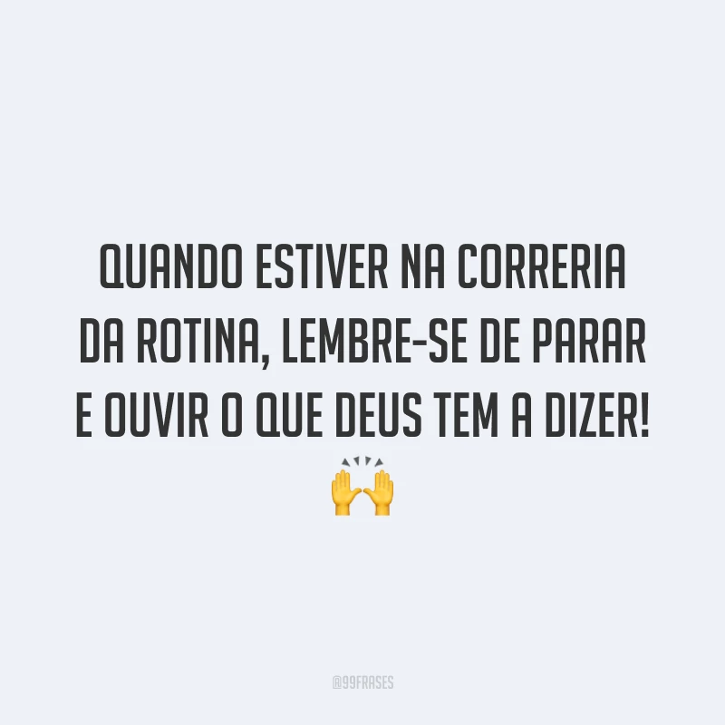 Quando estiver na correria da rotina, lembre-se de parar e ouvir o que Deus tem a dizer! 🙌