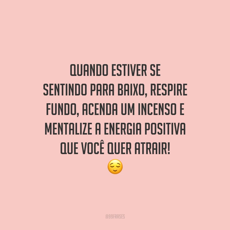 Quando estiver se sentindo para baixo, respire fundo, acenda um incenso e mentalize a energia positiva que você quer atrair!