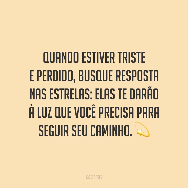 Quando estiver triste e perdido, busque resposta nas estrelas: elas te darão à luz que você precisa para seguir seu caminho. ?