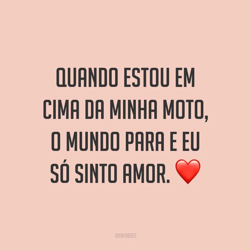 Quando estou em cima da minha moto, o mundo para e eu só sinto amor. ❤