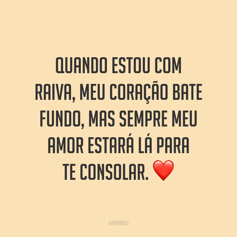 Quando estou com raiva, meu coração bate fundo, mas sempre meu amor estará lá para te consolar. ❤️
