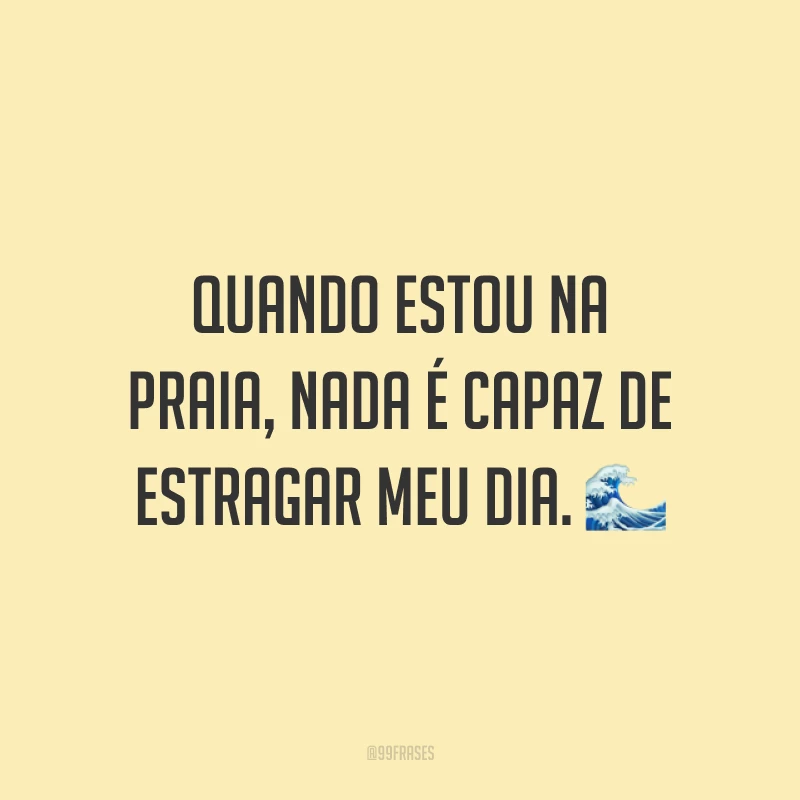 Quando estou na praia, nada é capaz de estragar meu dia. 🌊