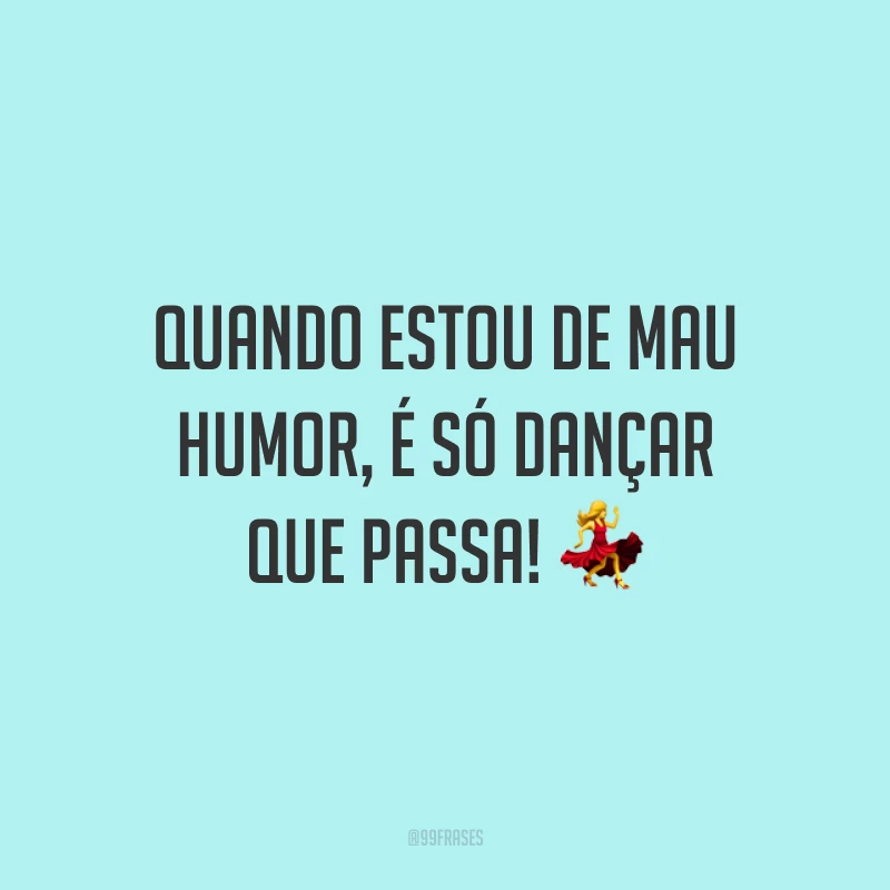 Quando estou de mau humor, é só dançar que passa! 💃