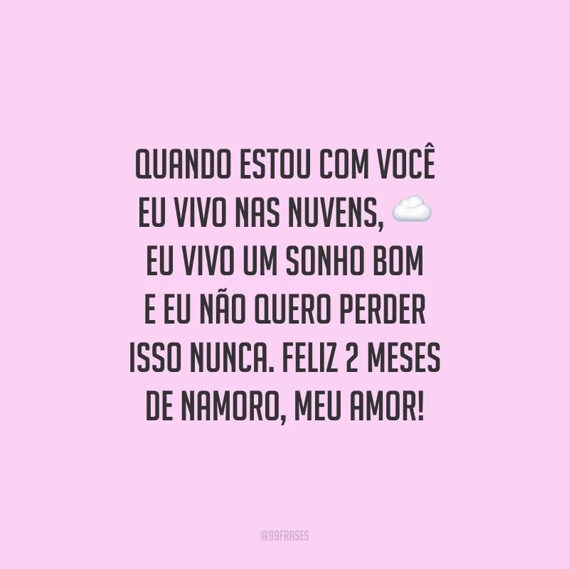 Quando estou com você eu vivo nas nuvens, eu vivo um sonho bom e eu não quero perder isso nunca. Feliz 2 meses de namoro, meu amor!