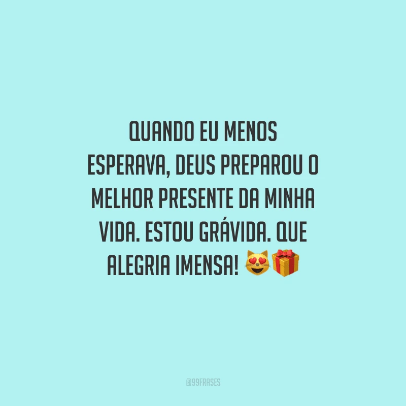 Quando eu menos esperava, Deus preparou o melhor presente da minha vida. Estou grávida. Que alegria imensa! 