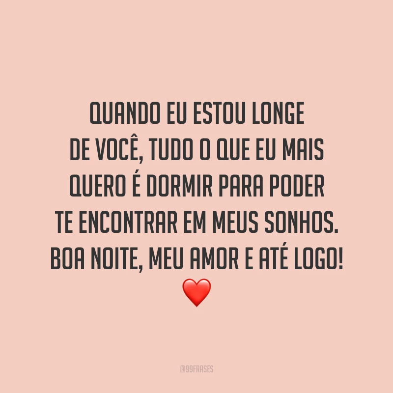 Quando eu estou longe de você, tudo o que eu mais quero é dormir para poder te encontrar em meus sonhos. Boa noite, meu amor e até logo! ❤️