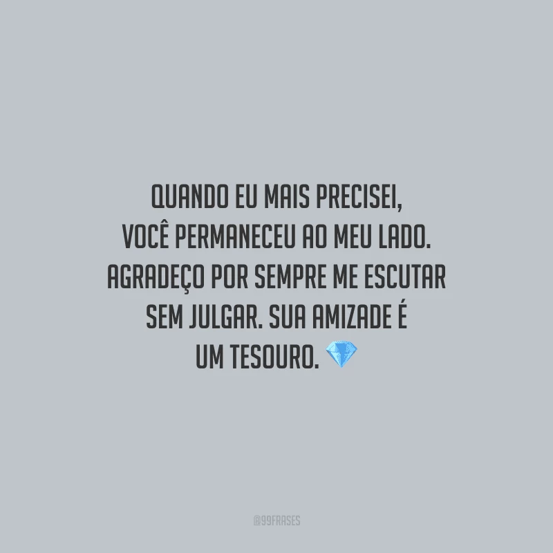 Quando eu mais precisei, você permaneceu ao meu lado. Agradeço por sempre me escutar sem julgar. Sua amizade é um tesouro.