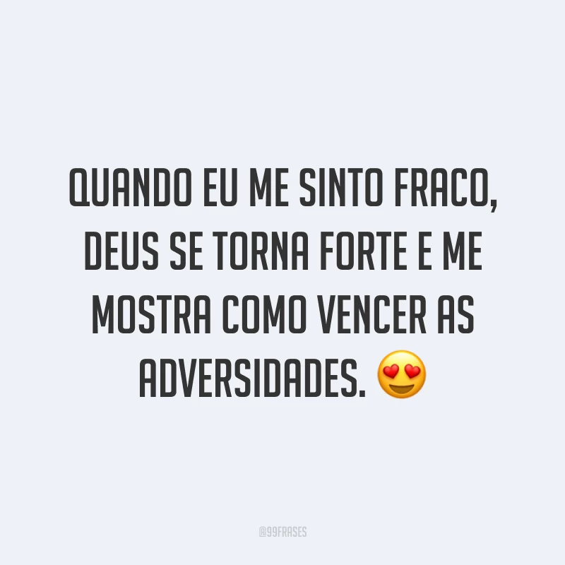 Quando eu me sinto fraco, Deus se torna forte e me mostra como vencer as adversidades. ?
