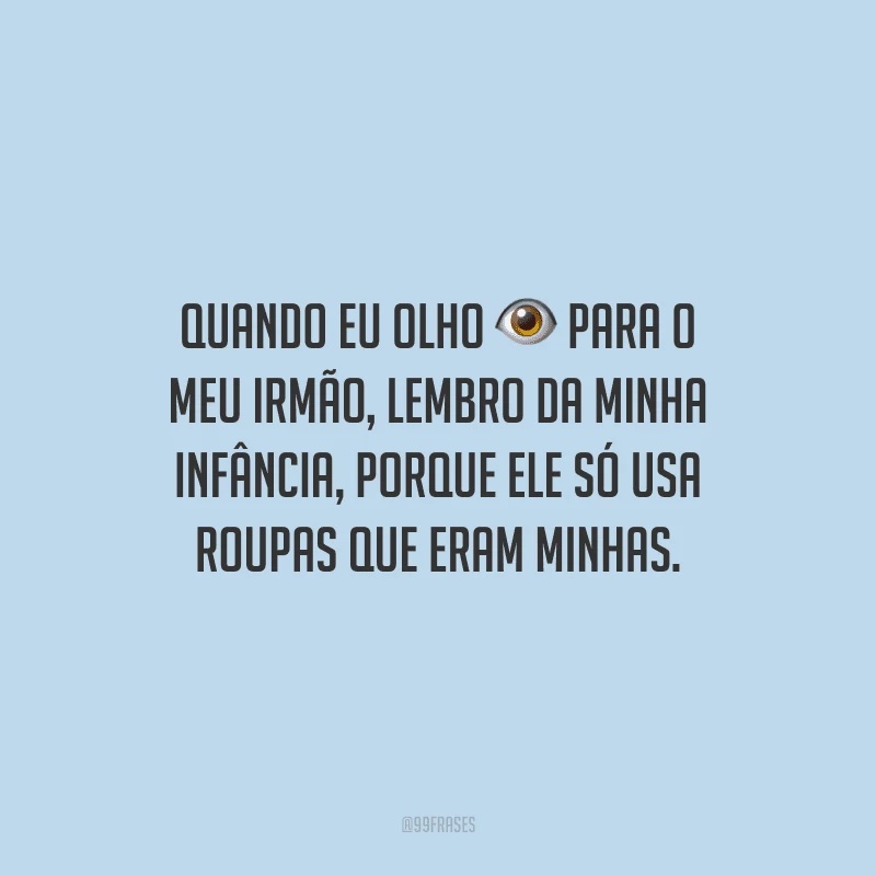 Quando eu olho para o meu irmão, lembro da minha infância, porque ele só usa roupas que eram minhas.
