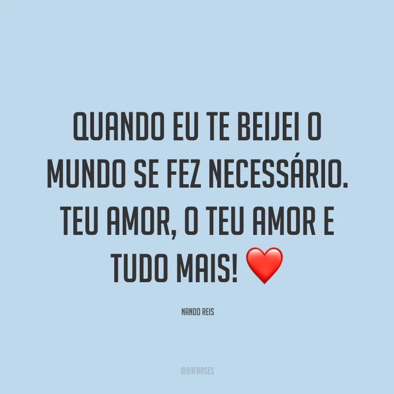 Quando eu te beijei o mundo se fez necessário. Teu amor, o teu amor e tudo mais! ❤️