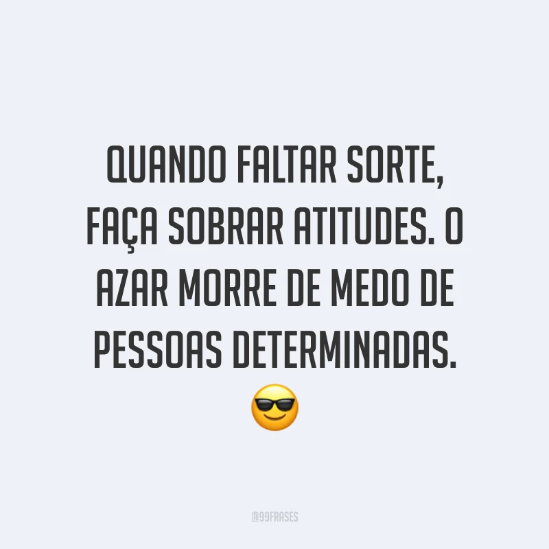 Quando faltar sorte, faça sobrar atitudes. O azar morre de medo de pessoas determinadas. 😎