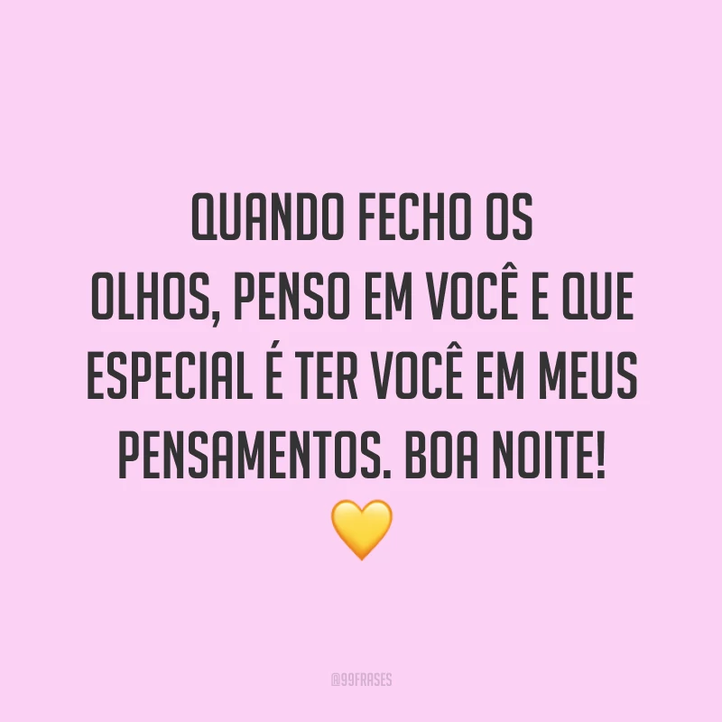 Quando fecho os olhos, penso em você e que especial é ter você em meus pensamentos. Boa noite! 💛