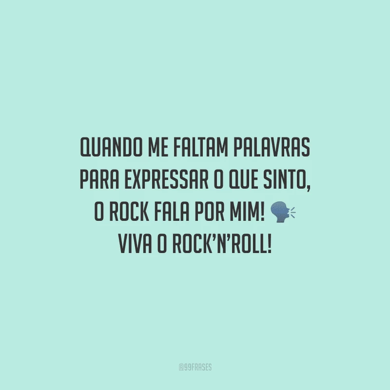 Quando me faltam palavras para expressar o que sinto, o Rock fala por mim! Viva o Rock’n’Roll!