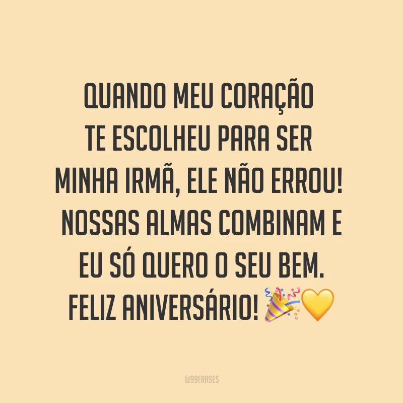 Quando meu coração te escolheu para ser minha irmã, ele não errou! Nossas almas combinam e eu só quero o seu bem. Feliz aniversário! ??