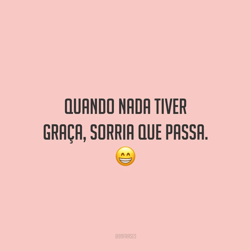 Quando nada tiver graça, sorria que passa. 😁