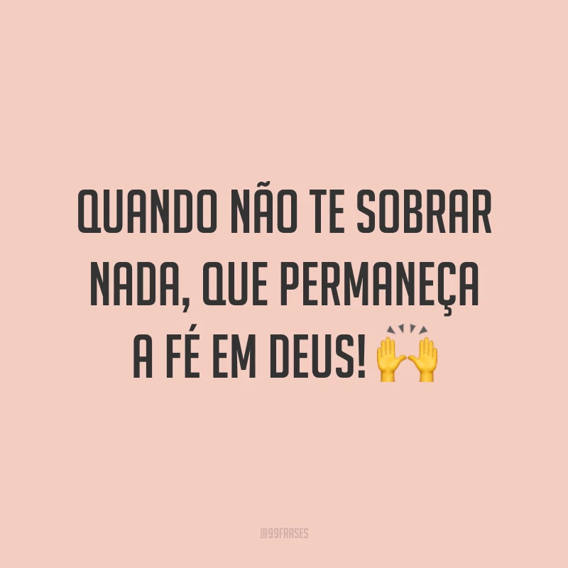 Quando não te sobrar nada, que permaneça a fé em Deus! ?