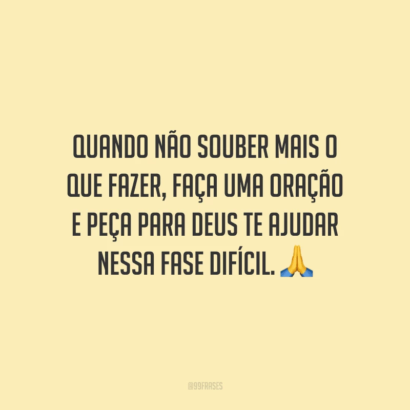 Quando não souber mais o que fazer, faça uma oração e peça para Deus te ajudar nessa fase difícil.