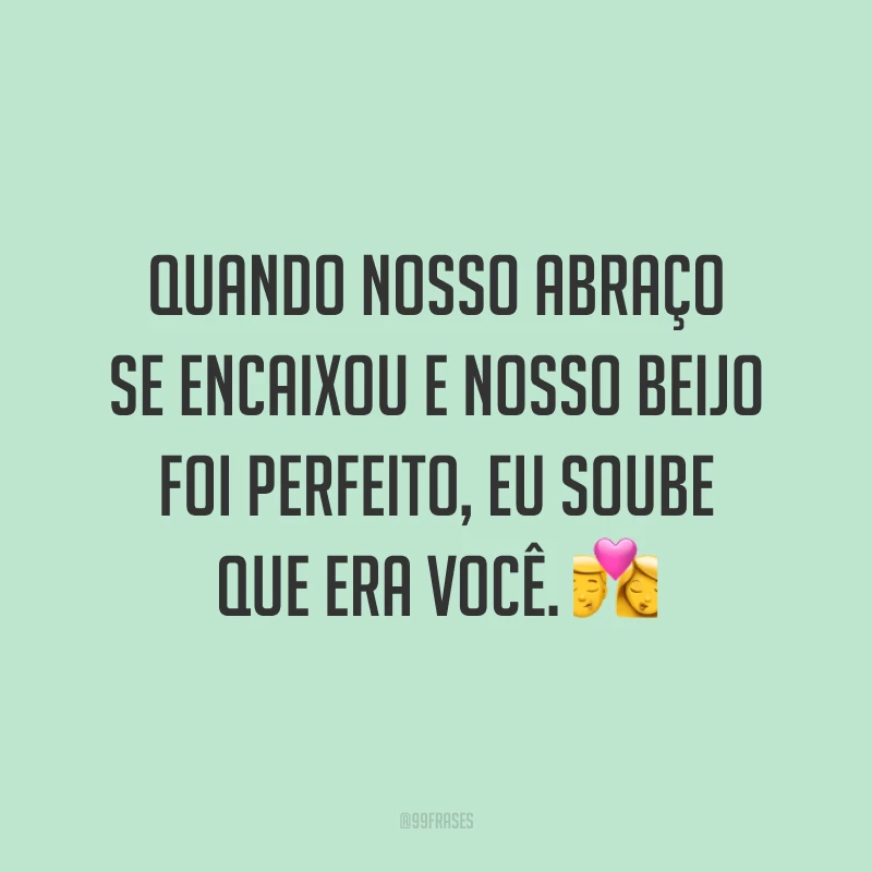 Quando nosso abraço se encaixou e nosso beijo foi perfeito, eu soube que era você. 💏
