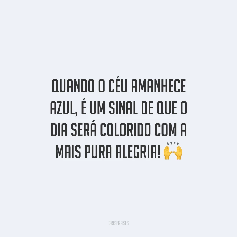 Quando o céu amanhece azul, é um sinal de que o dia será colorido com a mais pura alegria! 