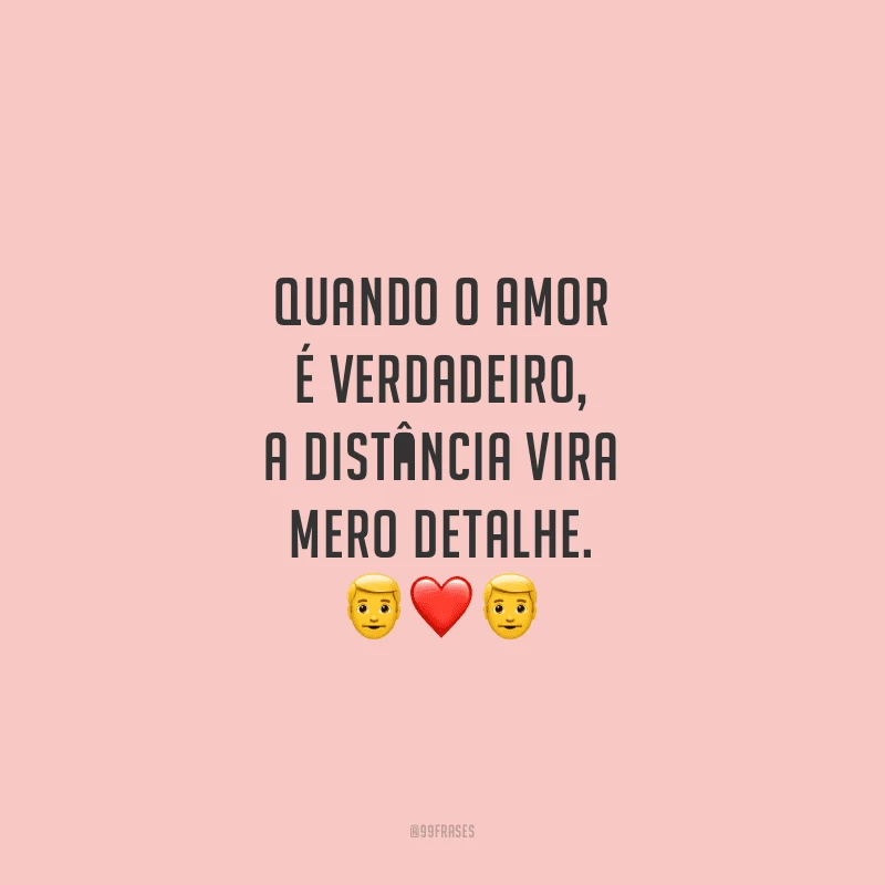 Quando o amor é verdadeiro, a distância vira mero detalhe.