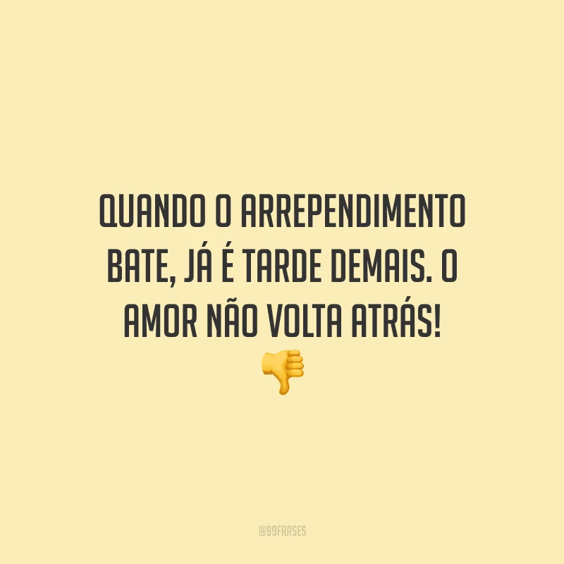 Quando o arrependimento bate, já é tarde demais. O amor não volta atrás! 
